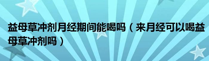 益母草冲剂月经期间能喝吗（来月经可以喝益母草冲剂吗）