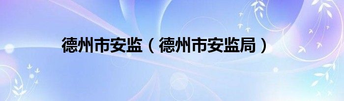 德州市安监（德州市安监局）