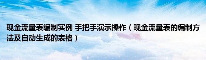 现金流量表编制实例 手把手演示操作（现金流量表的编制方法及自动生成的表格）