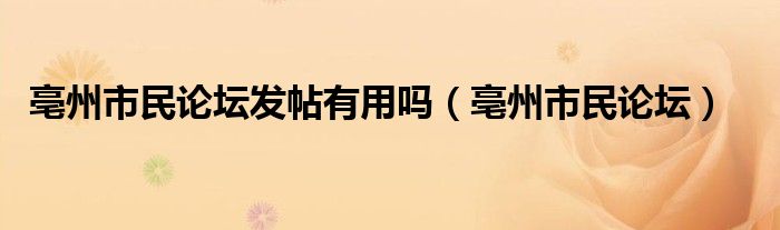 亳州市民论坛发帖有用吗（亳州市民论坛）