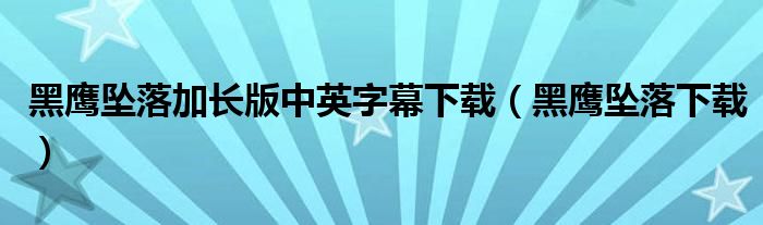 黑鹰坠落加长版中英字幕下载（黑鹰坠落下载）