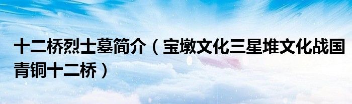 十二桥烈士墓简介（宝墩文化三星堆文化战国青铜十二桥）