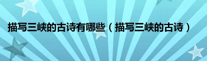 描写三峡的古诗有哪些（描写三峡的古诗）
