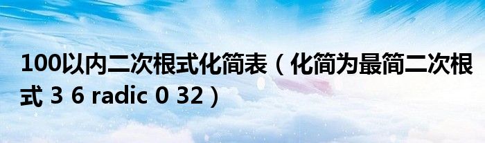 100以内二次根式化简表（化简为最简二次根式 3 6 radic 0 32）