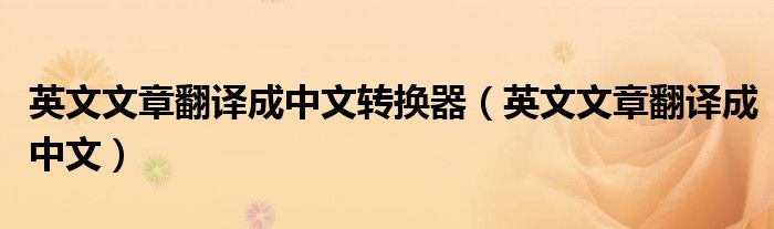 英文文章翻译成中文转换器（英文文章翻译成中文）