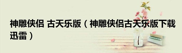 神雕侠侣 古天乐版（神雕侠侣古天乐版下载迅雷）