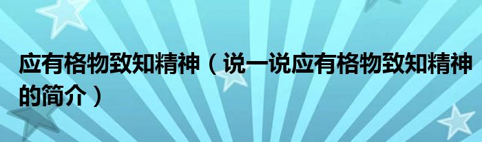 应有格物致知精神（说一说应有格物致知精神的简介）