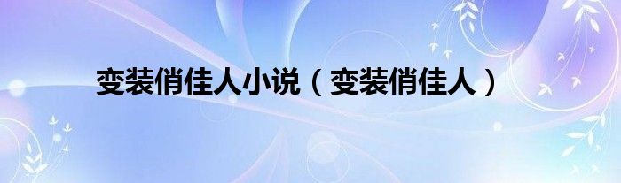 变装俏佳人小说（变装俏佳人）