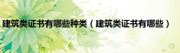 建筑类证书有哪些种类（建筑类证书有哪些）