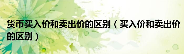 货币买入价和卖出价的区别（买入价和卖出价的区别）