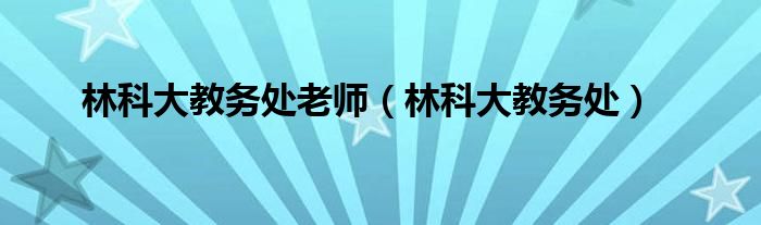 林科大教务处老师（林科大教务处）