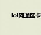 lol网通区卡（lol玩网通区卡怎么办）