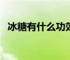冰糖有什么功效和作用（冰糖有什么功效）