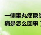 一侧睾丸疼隐隐作痛是怎么回事（一侧睾丸疼痛是怎么回事）
