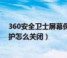 360安全卫士屏幕保护怎么关闭不了（360安全卫士屏幕保护怎么关闭）