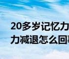 20多岁记忆力减退怎么回事儿（20多岁记忆力减退怎么回事）