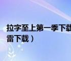 拉字至上第一季下载 rmvb 下载（拉字至上第一季无删减迅雷下载）