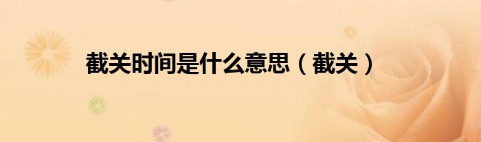 截关时间是什么意思（截关）