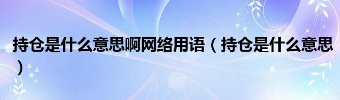 持仓是什么意思啊网络用语（持仓是什么意思）