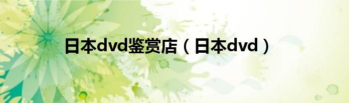 日本dvd鉴赏店（日本dvd）