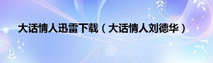 大话情人迅雷下载（大话情人刘德华）