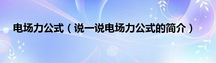 电场力公式（说一说电场力公式的简介）