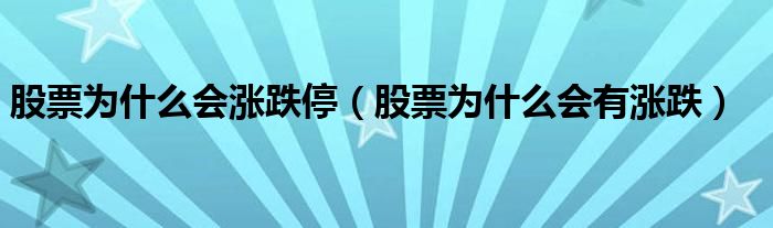 股票为什么会涨跌停（股票为什么会有涨跌）