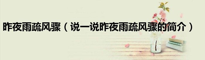 昨夜雨疏风骤（说一说昨夜雨疏风骤的简介）
