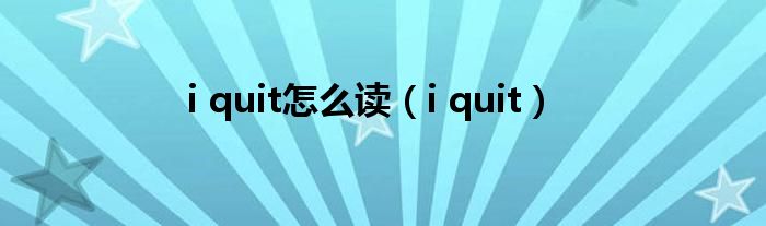 i quit怎么读（i quit）