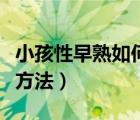 小孩性早熟如何治疗方法（小女孩性早熟治疗方法）
