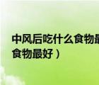 中风后吃什么食物最好?（中风后的饮食注意 中风后吃什么食物最好）