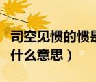 司空见惯的惯是什么意思呢（司空见惯的惯是什么意思）