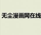 无尘漫画网在线观看（你的我的在线漫画网）