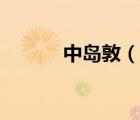 中岛敦（说一说中岛敦的简介）