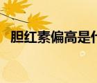 胆红素偏高是什么意思（胆红素什么意思）