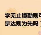 学无止境勤则可达是什么意思（学无止境下句是达则为先吗）