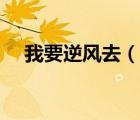 我要逆风去（说一说我要逆风去的简介）