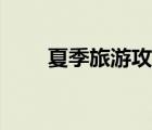 夏季旅游攻略成都（夏季旅游攻略）