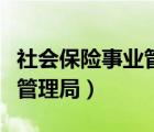社会保险事业管理局是干嘛的（社会保险事业管理局）