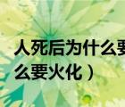 人死后为什么要火化的真正原因（人死后为什么要火化）