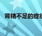 肾精不足的症状有哪些（肾精不足怎么办）