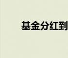 基金分红到账时间（基金分红时间）