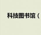 科技图书馆（说一说科技图书馆的简介）