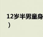 12岁半男童身高标准（堂山12岁男童星被孪）