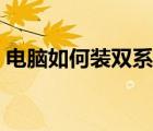 电脑如何装双系统图解（电脑如何装双系统）