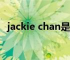 jackie chan是谁（jackie chan北京耀莱）