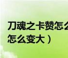 刀魂之卡赞怎么变大在哪做偷学（刀魂之卡赞怎么变大）