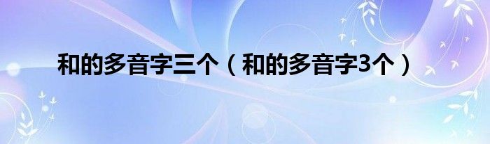 和的多音字三个（和的多音字3个）
