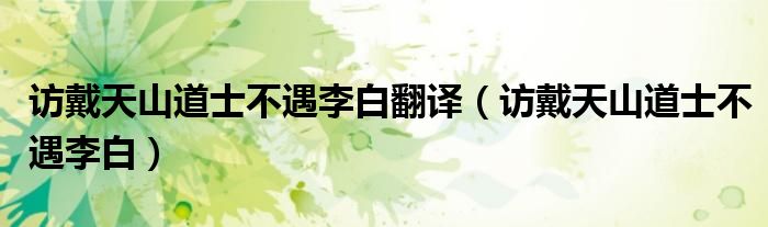 访戴天山道士不遇李白翻译（访戴天山道士不遇李白）