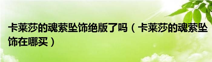 卡莱莎的魂萦坠饰绝版了吗（卡莱莎的魂萦坠饰在哪买）